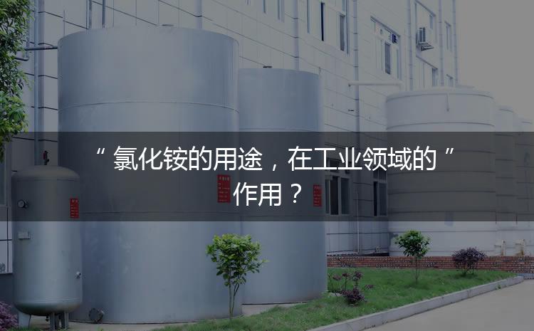 氯化銨的用途，在工業領域的作用？